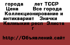 1.1) города : 40 лет ТССР › Цена ­ 89 - Все города Коллекционирование и антиквариат » Значки   . Калмыкия респ.,Элиста г.